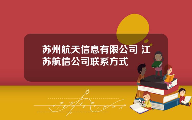 苏州航天信息有限公司 江苏航信公司联系方式